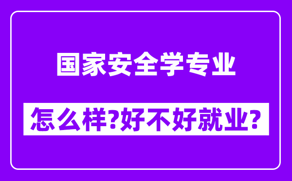 国家安全学专业怎么样,好不好就业？附校友评价(6条)