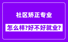 社区矫正专业怎么样_好不好就业？附校友评价(6条)