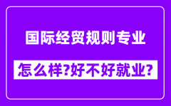 国际经贸规则专业怎么样_好不好就业？附校友评价(6条)