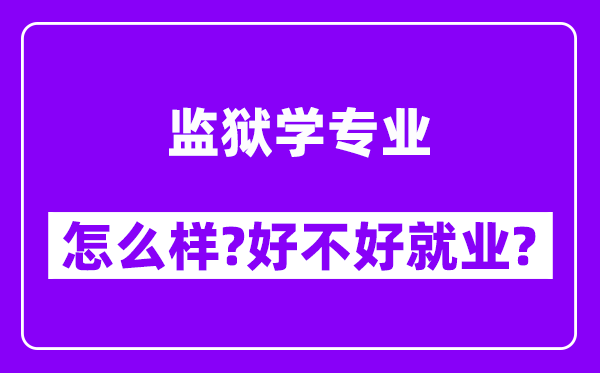 监狱学专业怎么样,好不好就业？附校友评价(6条)