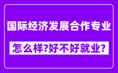 国际经济发展合作专业怎么样_好不好就业？附校友评价(6条)