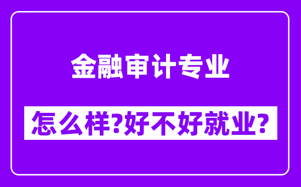 金融审计专业怎么样,好不好就业？附校友评价(6条)