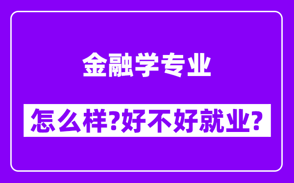 金融学专业怎么样,好不好就业？附校友评价(6条)