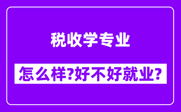 税收学专业怎么样,好不好就业？附校友评价(6条)