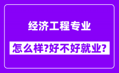 经济工程专业怎么样_好不好就业？附校友评价(6条)