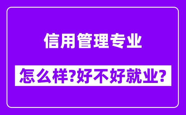 信用管理专业怎么样,好不好就业？附校友评价(6条)