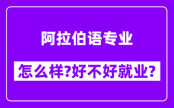 阿拉伯语专业怎么样,好不好就业？附校友评价(6条)