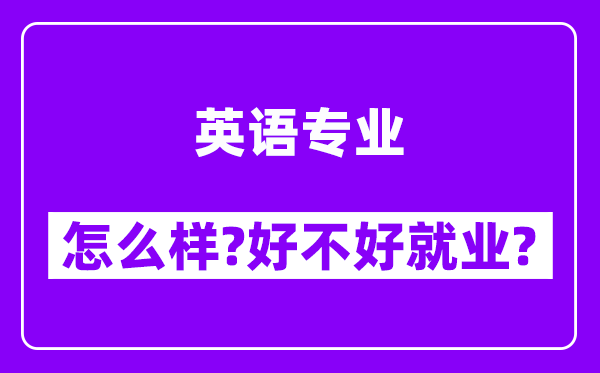 英语专业怎么样,好不好就业？附校友评价(6条)