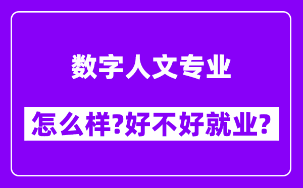 数字人文专业怎么样,好不好就业？附校友评价(6条)