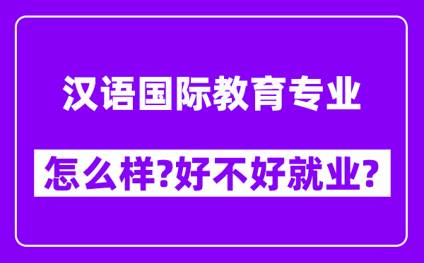 汉语国际教育专业怎么样,好不好就业？附校友评价(6条)