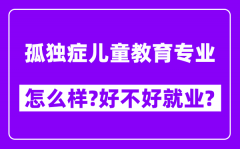 孤独症儿童教育专业怎么样_好不好就业？附校友评价(6条)