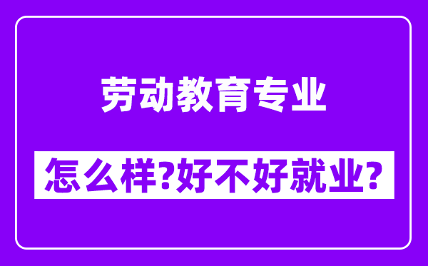 劳动教育专业怎么样,好不好就业？附校友评价(6条)