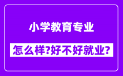 小学教育专业怎么样_好不好就业？附校友评价(6条)