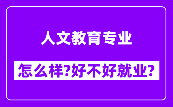 人文教育专业怎么样,好不好就业？附校友评价(6条)