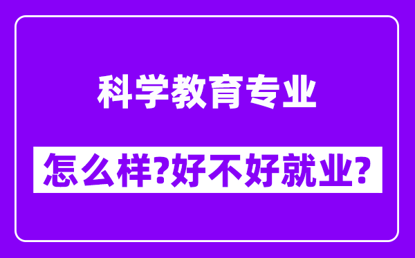 科学教育专业怎么样,好不好就业？附校友评价(6条)