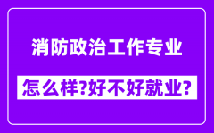 消防政治工作专业怎么样_好不好就业？附校友评价(6条)