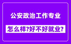 公安政治工作专业怎么样_好不好就业？附校友评价(6条)