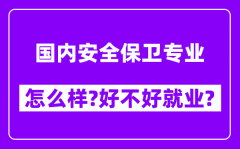 国内安全保卫专业怎么样_好不好就业？附校友评价(6条)