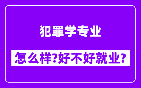 犯罪学专业怎么样,好不好就业？附校友评价(6条)