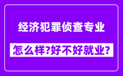 经济犯罪侦查专业怎么样_好不好就业？附校友评价(6条)