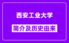 西安工业大学简介及历史(附院校满意度)