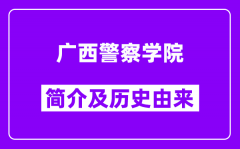 广西警察学院简介及历史(附院校满意度)