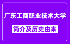 广东工商职业技术大学简介及历史(附院校满意度)