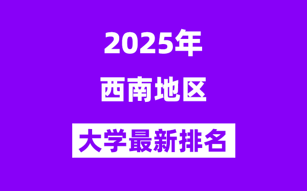 2025西南地区最好的大学排名一览表(西南五省高校排行榜)