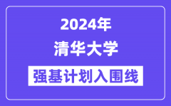 2024年清华大学强基计划入围分数线_各省入围线汇总表