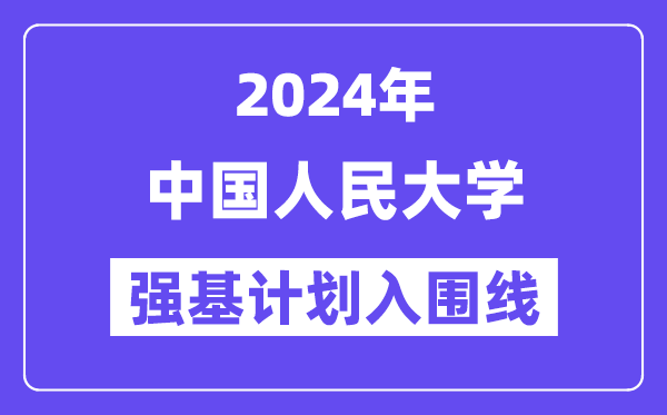 2024年中国人民大学强基计划入围分数线,各省入围线汇总表