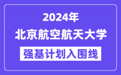 2024年北京航空航天大学强基计划入围分数线_各省入围线汇总表