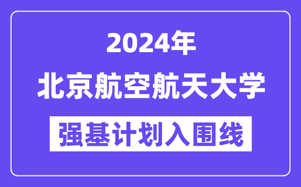 2024年北京航空航天大学强基计划入围分数线,各省入围线汇总表