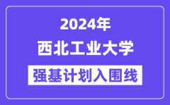 2024年西北工业大学强基计划入围分数线_各省入围线汇总表