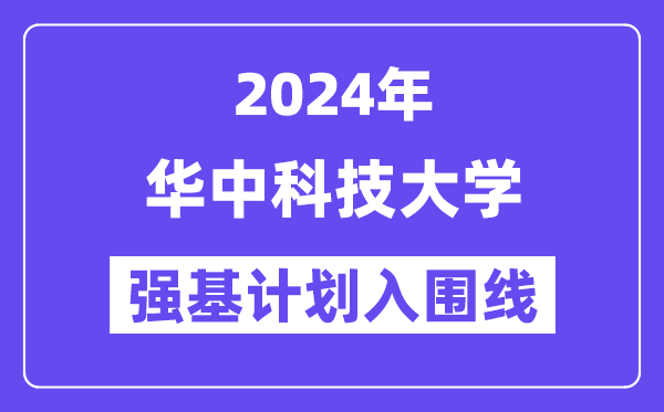 2024年华中科技大学强基计划入围分数线,各省入围线汇总表