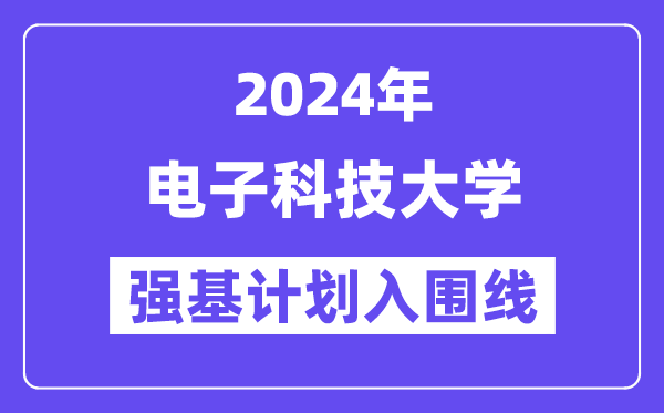 2024年电子科技大学强基计划入围分数线,各省入围线汇总表