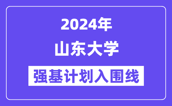 2024年山东大学强基计划入围分数线,各省入围线汇总表