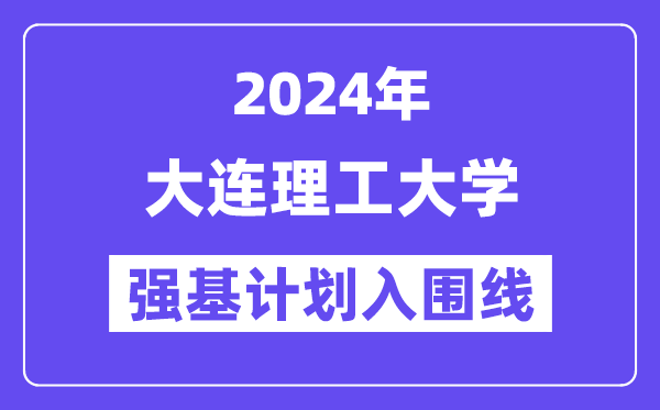 2024年大连理工大学强基计划入围分数线,各省入围线汇总表