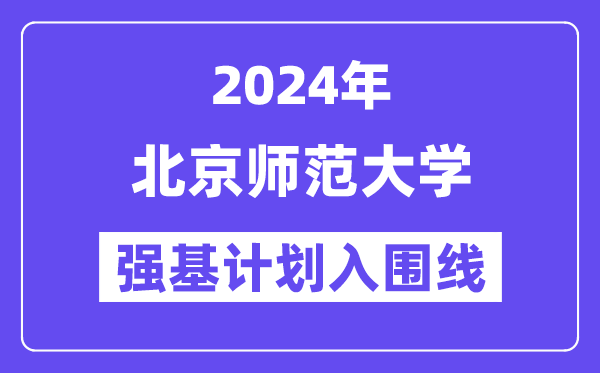 2024年北京师范大学强基计划入围分数线,各省入围线汇总表