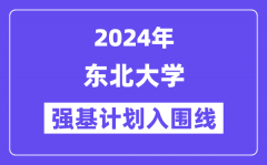 2024年东北大学强基计划入围分数线_各省入围线汇总表