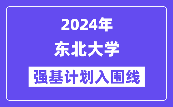 2024年东北大学强基计划入围分数线,各省入围线汇总表