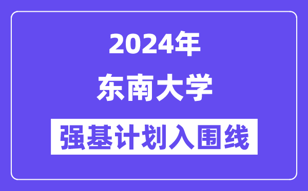 2024年东南大学强基计划入围分数线,各省入围线汇总表