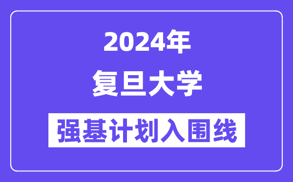 2024年复旦大学强基计划入围分数线,各省入围线汇总表