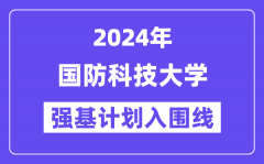 2024年国防科技大学强基计划入围分数线_各省入围线汇总表