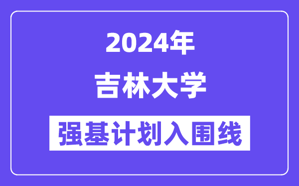 2024年吉林大学强基计划入围分数线,各省入围线汇总表