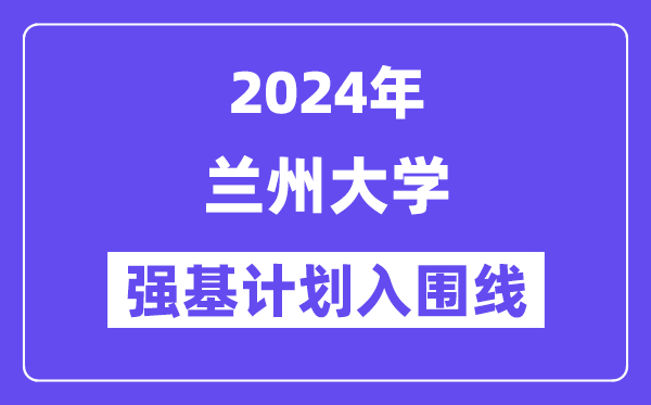 2024年兰州大学强基计划入围分数线,各省入围线汇总表