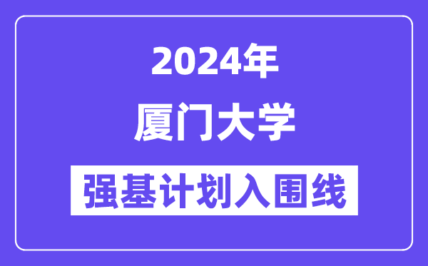 2024年厦门大学强基计划入围分数线,各省入围线汇总表