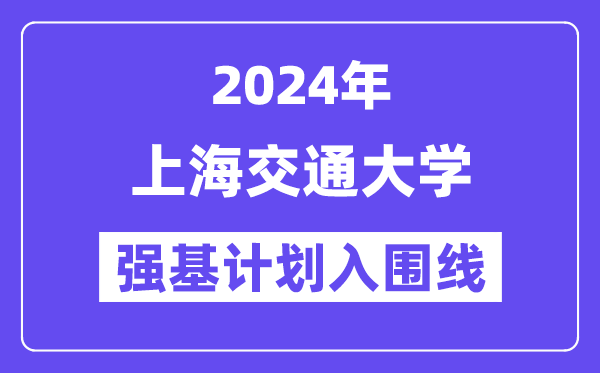 2024年上海交通大学强基计划入围分数线,各省入围线汇总表