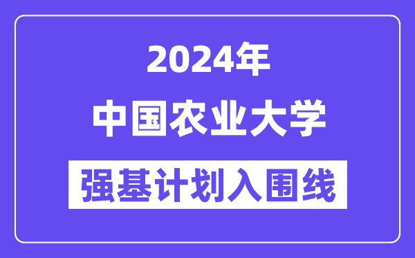 2024年中国农业大学强基计划入围分数线,各省入围线汇总表